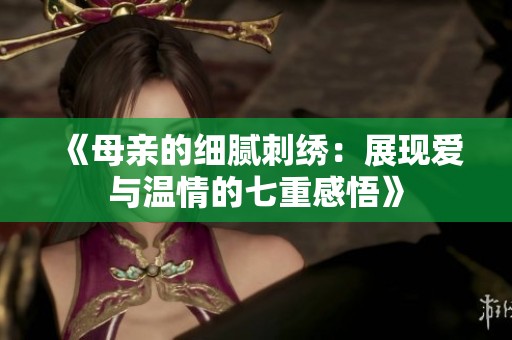 《母亲的细腻刺绣：展现爱与温情的七重感悟》