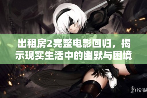 出租房2完整电影回归，揭示现实生活中的幽默与困境