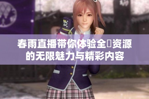 春雨直播带你体验全婐资源的无限魅力与精彩内容