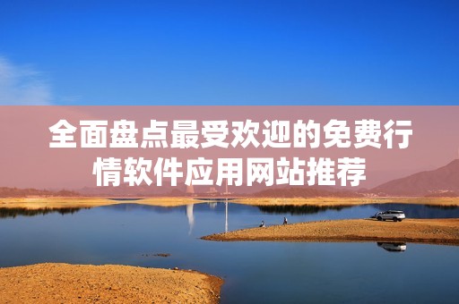 全面盘点最受欢迎的免费行情软件应用网站推荐