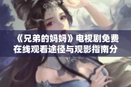 《兄弟的妈妈》电视剧免费在线观看途径与观影指南分享