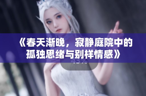 《春天渐晚，寂静庭院中的孤独思绪与别样情感》