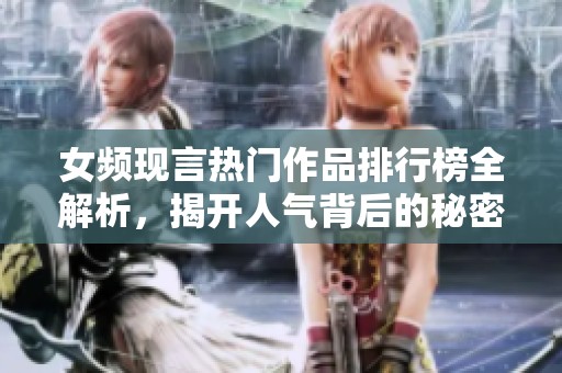 女频现言热门作品排行榜全解析，揭开人气背后的秘密与趋势