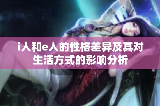 i人和e人的性格差异及其对生活方式的影响分析