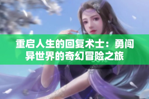 重启人生的回复术士：勇闯异世界的奇幻冒险之旅