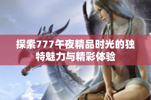 探索777午夜精品时光的独特魅力与精彩体验