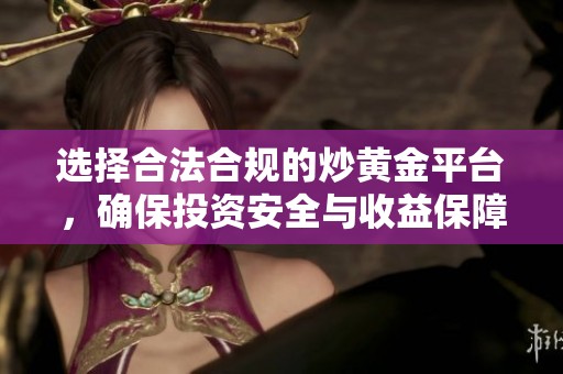 选择合法合规的炒黄金平台，确保投资安全与收益保障