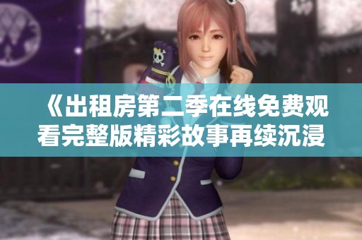 《出租房第二季在线免费观看完整版精彩故事再续沉浸体验》