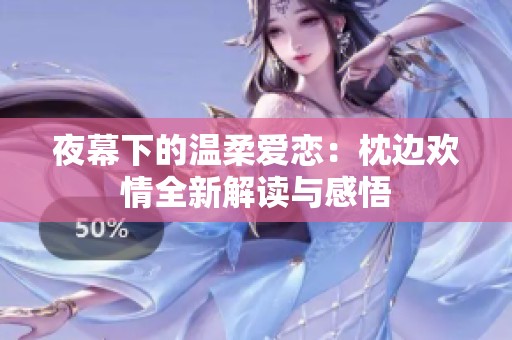 夜幕下的温柔爱恋：枕边欢情全新解读与感悟