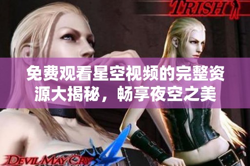 免费观看星空视频的完整资源大揭秘，畅享夜空之美