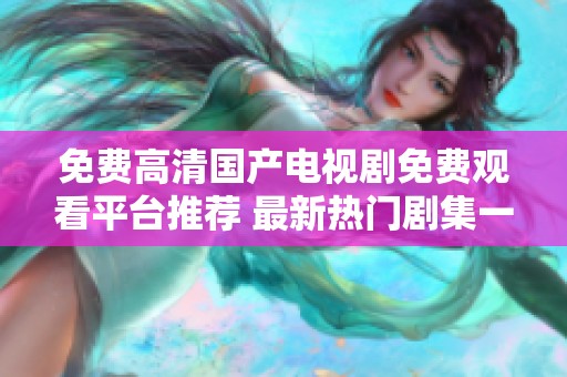 免费高清国产电视剧免费观看平台推荐 最新热门剧集一网打尽