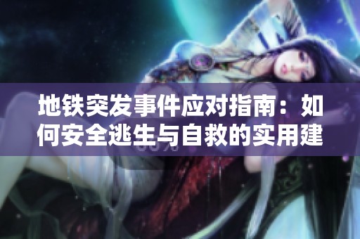 地铁突发事件应对指南：如何安全逃生与自救的实用建议