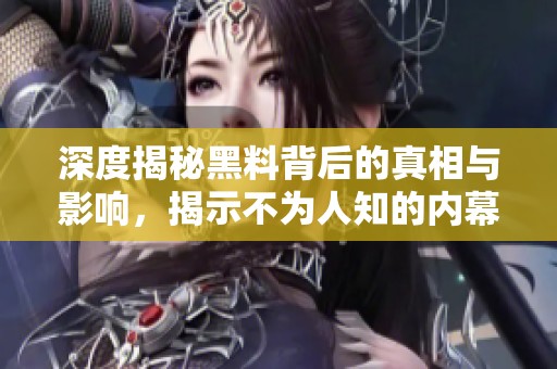 深度揭秘黑料背后的真相与影响，揭示不为人知的内幕故事