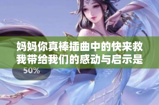 妈妈你真棒插曲中的快来救我带给我们的感动与启示是什么
