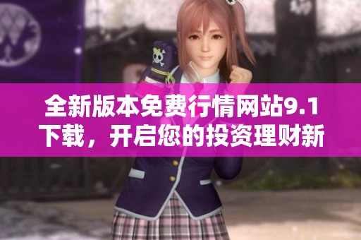 全新版本免费行情网站9.1下载，开启您的投资理财新体验