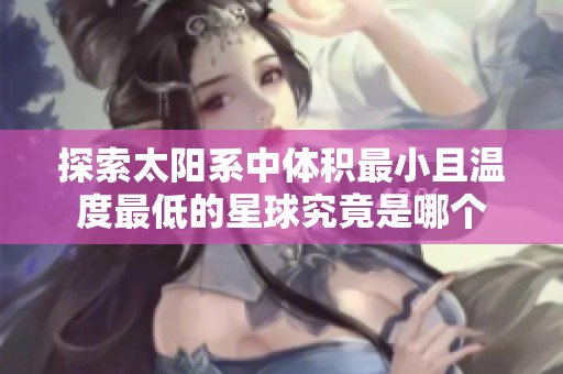 探索太阳系中体积最小且温度最低的星球究竟是哪个