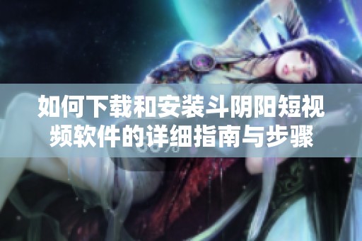 如何下载和安装斗阴阳短视频软件的详细指南与步骤