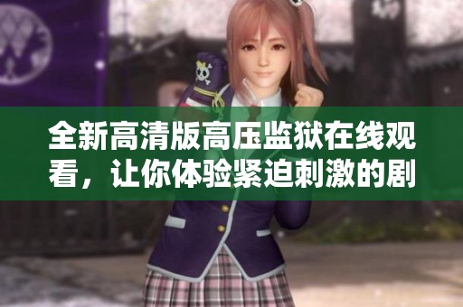 全新高清版高压监狱在线观看，让你体验紧迫刺激的剧情魅力