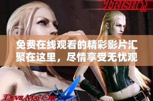 免费在线观看的精彩影片汇聚在这里，尽情享受无忧观影时光