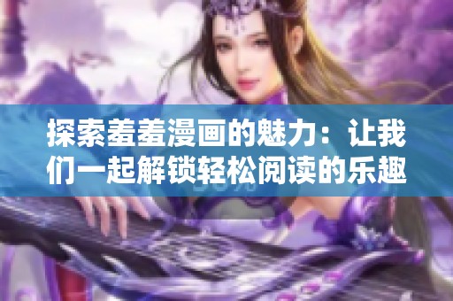 探索羞羞漫画的魅力：让我们一起解锁轻松阅读的乐趣！