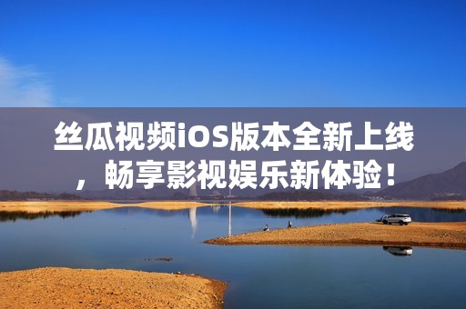 丝瓜视频iOS版本全新上线，畅享影视娱乐新体验！