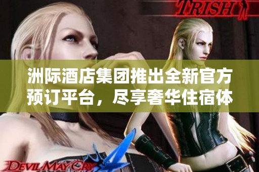 洲际酒店集团推出全新官方预订平台，尽享奢华住宿体验