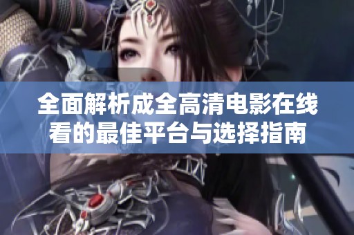全面解析成全高清电影在线看的最佳平台与选择指南