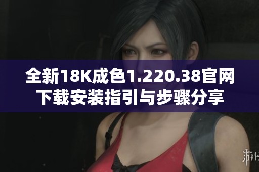 全新18K成色1.220.38官网下载安装指引与步骤分享