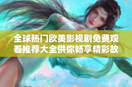 全球热门欧美影视剧免费观看推荐大全供你畅享精彩故事
