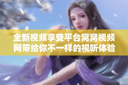 全新视频享受平台窝窝视频网带给你不一样的视听体验