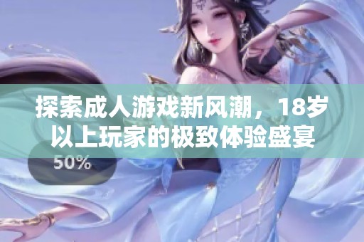 探索成人游戏新风潮，18岁以上玩家的极致体验盛宴