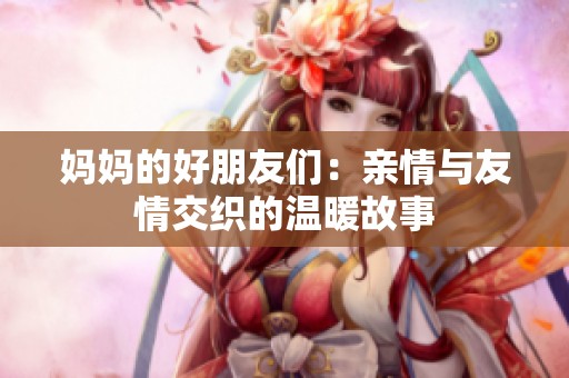 妈妈的好朋友们：亲情与友情交织的温暖故事