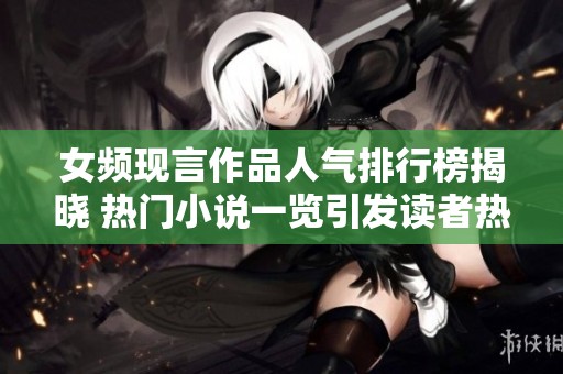 女频现言作品人气排行榜揭晓 热门小说一览引发读者热议