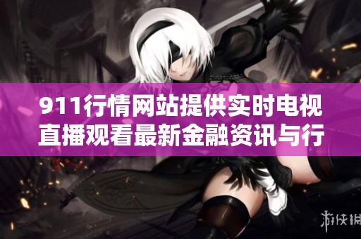 911行情网站提供实时电视直播观看最新金融资讯与行情分析