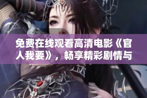 免费在线观看高清电影《官人我要》，畅享精彩剧情与视觉盛宴