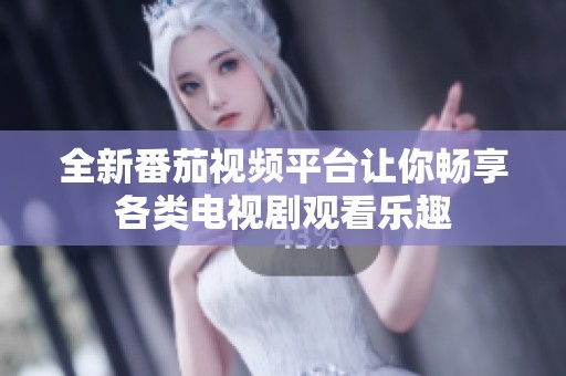全新番茄视频平台让你畅享各类电视剧观看乐趣