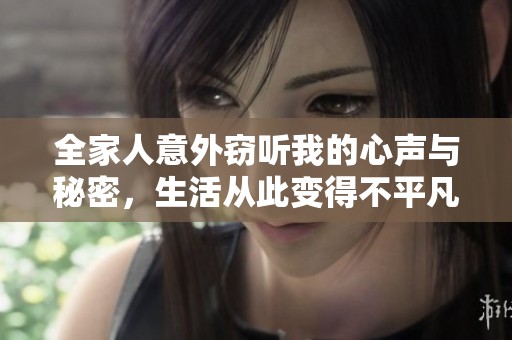 全家人意外窃听我的心声与秘密，生活从此变得不平凡