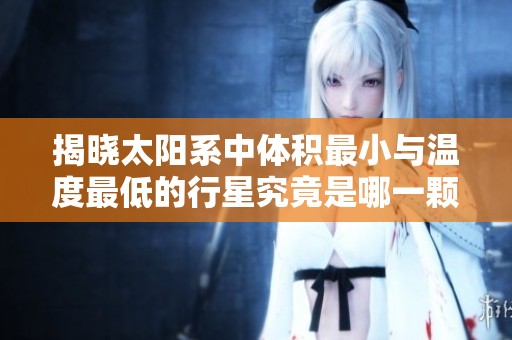 揭晓太阳系中体积最小与温度最低的行星究竟是哪一颗