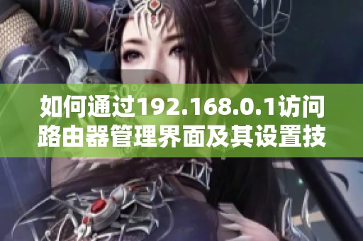 如何通过192.168.0.1访问路由器管理界面及其设置技巧
