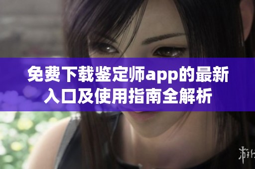 免费下载鉴定师app的最新入口及使用指南全解析
