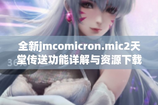 全新jmcomicron.mic2天堂传送功能详解与资源下载指南
