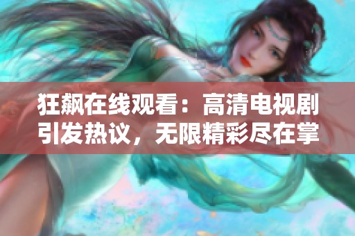 狂飙在线观看：高清电视剧引发热议，无限精彩尽在掌握中
