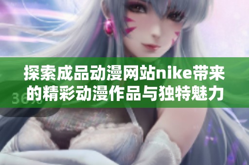 探索成品动漫网站nike带来的精彩动漫作品与独特魅力