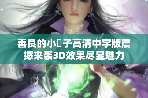 善良的小峓子高清中字版震撼来袭3D效果尽显魅力