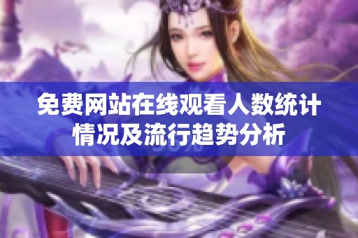 免费网站在线观看人数统计情况及流行趋势分析