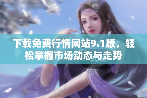 下载免费行情网站9.1版，轻松掌握市场动态与走势