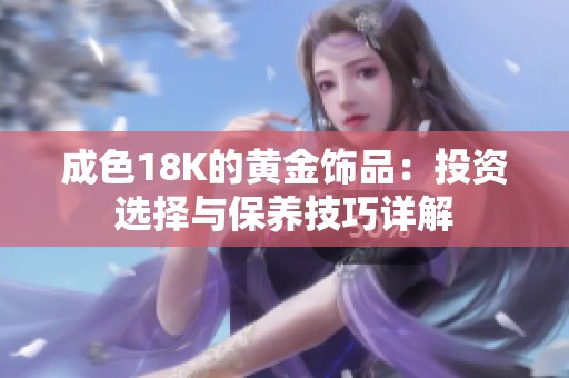 成色18K的黄金饰品：投资选择与保养技巧详解