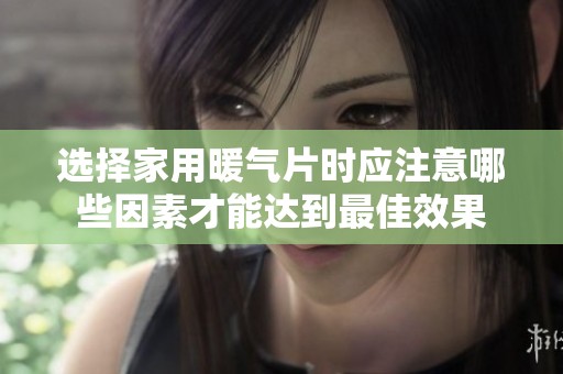 选择家用暖气片时应注意哪些因素才能达到最佳效果