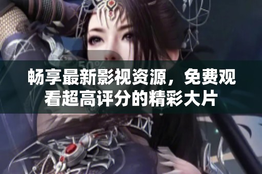 畅享最新影视资源，免费观看超高评分的精彩大片