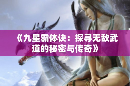 《九星霸体诀：探寻无敌武道的秘密与传奇》
